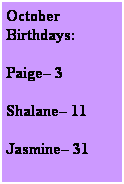 Text Box: October Birthdays:
Paige 3
Shalane 11
Jasmine 31
